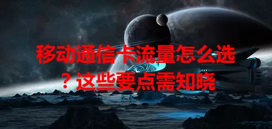 移动通信卡流量怎么选？这些要点需知晓