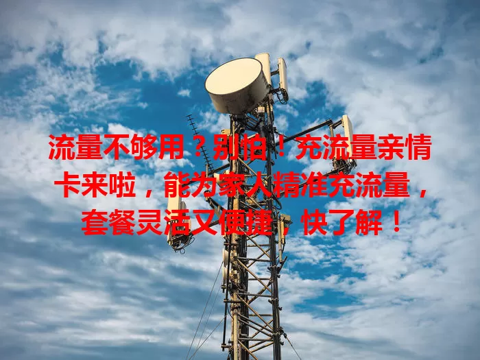 流量不够用？别怕！充流量亲情卡来啦，能为家人精准充流量，套餐灵活又便捷，快了解！