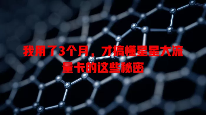 我用了3个月，才搞懂星星大流量卡的这些秘密