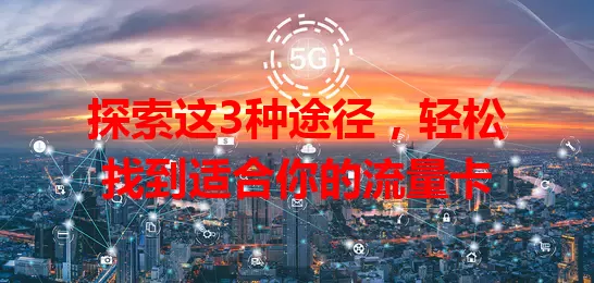 探索这3种途径，轻松找到适合你的流量卡