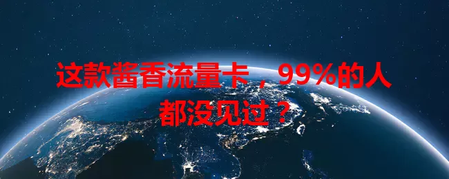 这款酱香流量卡，99%的人都没见过？