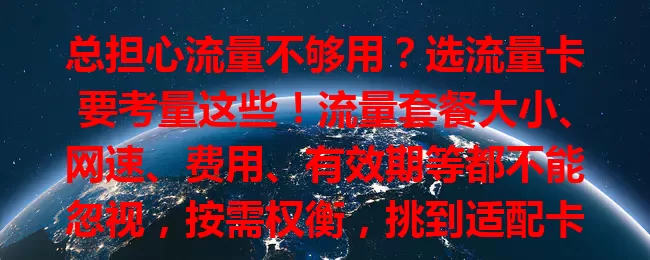 总担心流量不够用？选流量卡要考量这些！流量套餐大小、网速、费用、有效期等都不能忽视，按需权衡，挑到适配卡，畅享网络世界