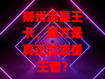 郴州流量王卡，谁才是真正的流量王者？