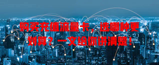 购买充值流量卡，选哪种更划算？一文给你讲清楚！