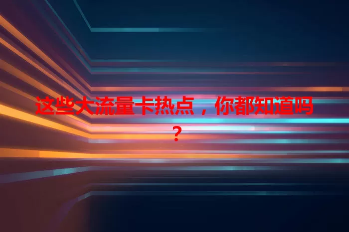 这些大流量卡热点，你都知道吗？