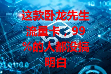 这款卧龙先生流量卡，99%的人都没搞明白