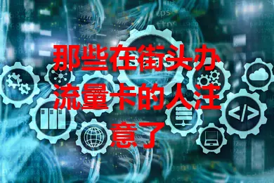 那些在街头办流量卡的人注意了