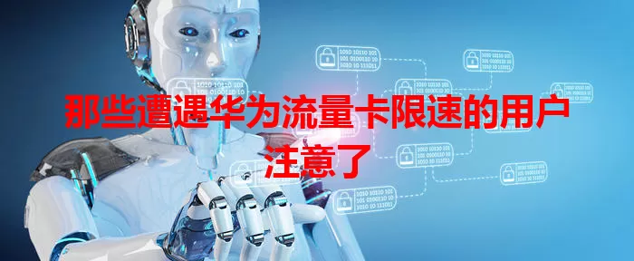 那些遭遇华为流量卡限速的用户注意了