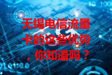 无锡电信流量卡的这些优势，你知道吗？
