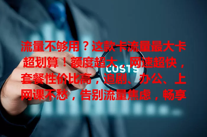 流量不够用？这款卡流量最大卡超划算！额度超大，网速超快，套餐性价比高，追剧、办公、上网课不愁，告别流量焦虑，畅享网络精彩