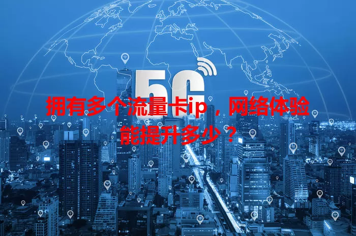 拥有多个流量卡ip，网络体验能提升多少？