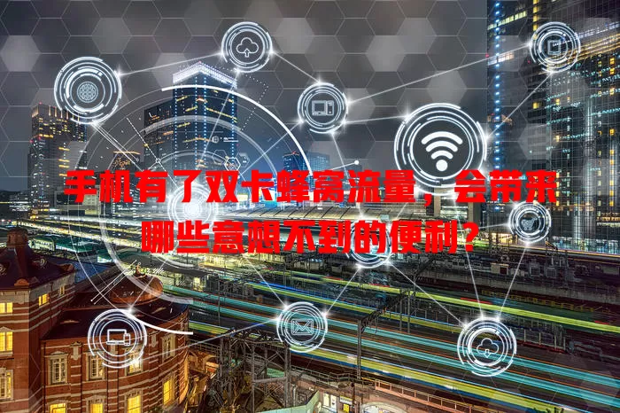 手机有了双卡蜂窝流量，会带来哪些意想不到的便利？