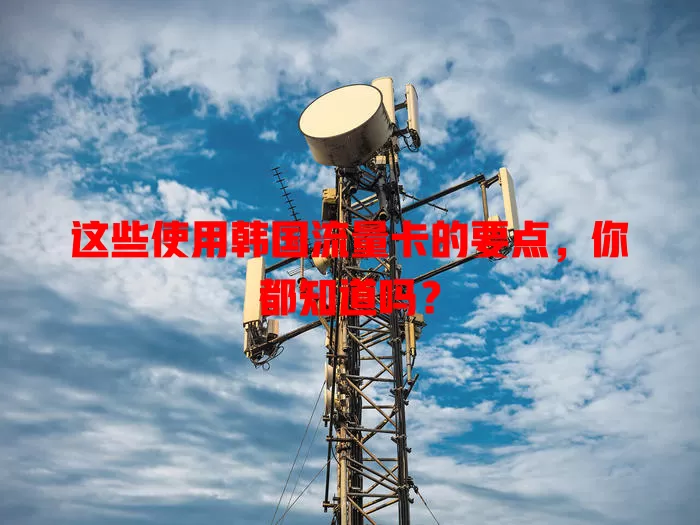 这些使用韩国流量卡的要点，你都知道吗？