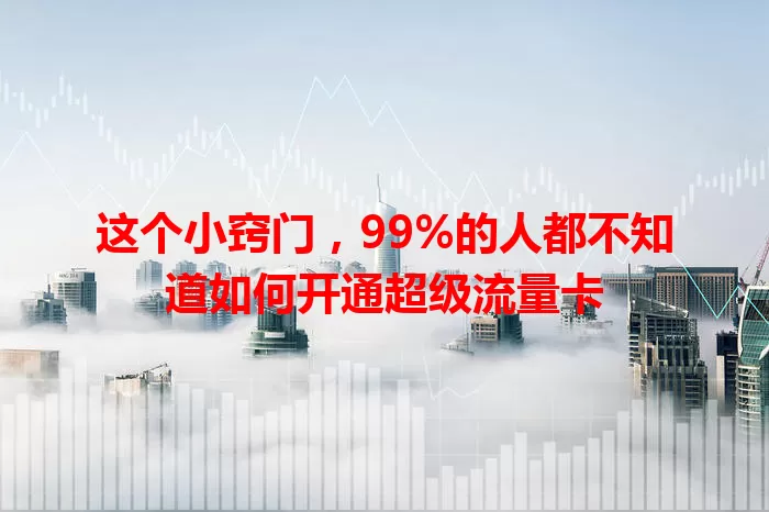 这个小窍门，99%的人都不知道如何开通超级流量卡