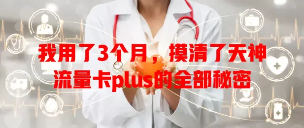 我用了3个月，摸清了天神流量卡plus的全部秘密