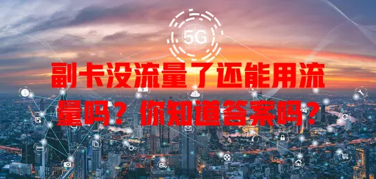 副卡没流量了还能用流量吗？你知道答案吗？