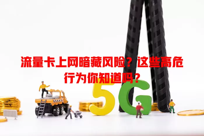 流量卡上网暗藏风险？这些高危行为你知道吗？