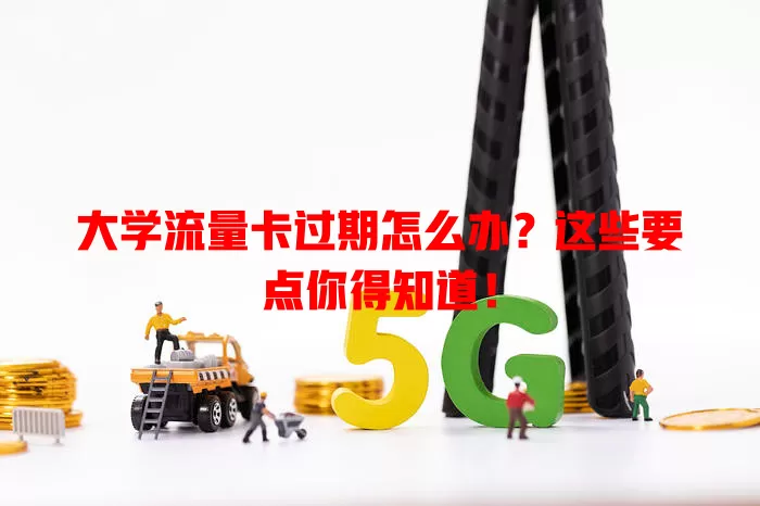大学流量卡过期怎么办？这些要点你得知道！
