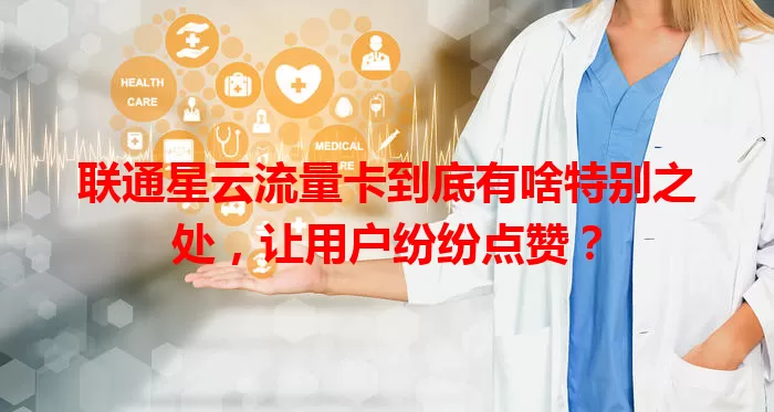 联通星云流量卡到底有啥特别之处，让用户纷纷点赞？