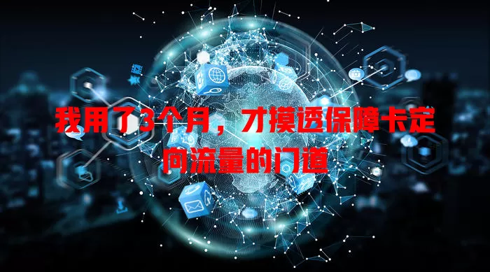 我用了3个月，才摸透保障卡定向流量的门道
