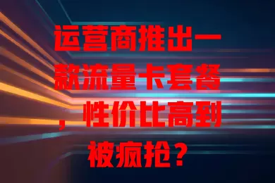 运营商推出一款流量卡套餐，性价比高到被疯抢？