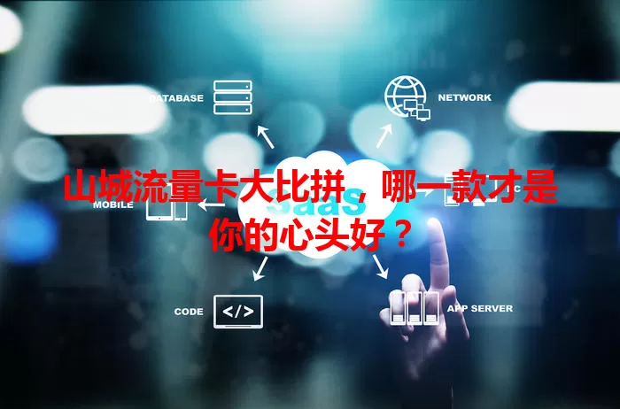 山城流量卡大比拼，哪一款才是你的心头好？