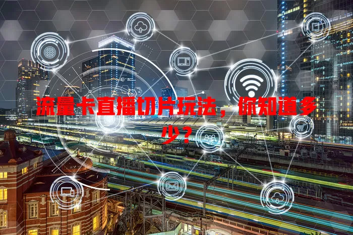 流量卡直播切片玩法，你知道多少？