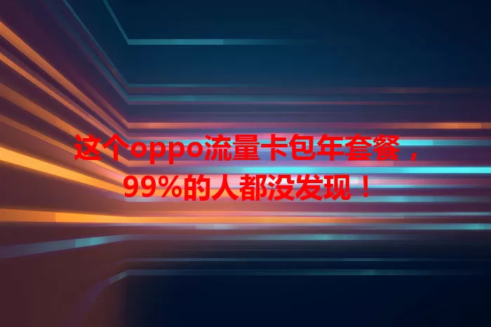 这个oppo流量卡包年套餐，99%的人都没发现！