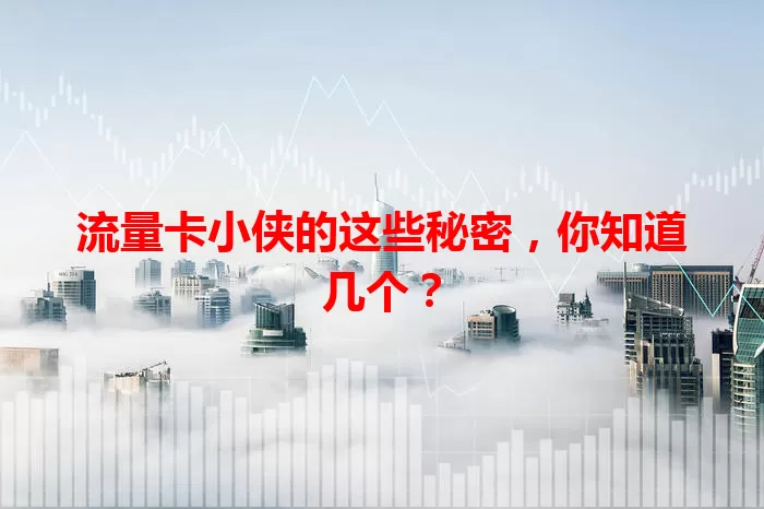 流量卡小侠的这些秘密，你知道几个？