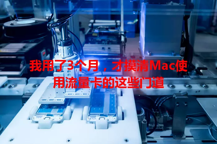 我用了3个月，才摸清Mac使用流量卡的这些门道