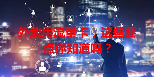 外地用流量卡，这些要点你知道吗？