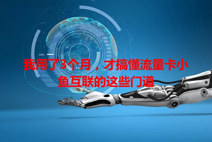 我用了3个月，才搞懂流量卡小鱼互联的这些门道