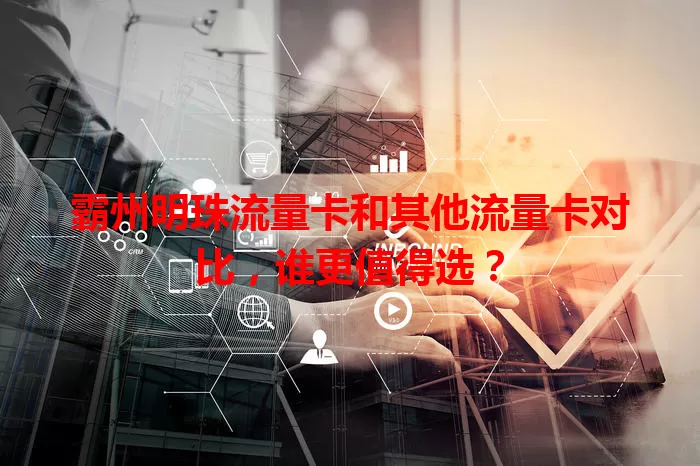 霸州明珠流量卡和其他流量卡对比，谁更值得选？