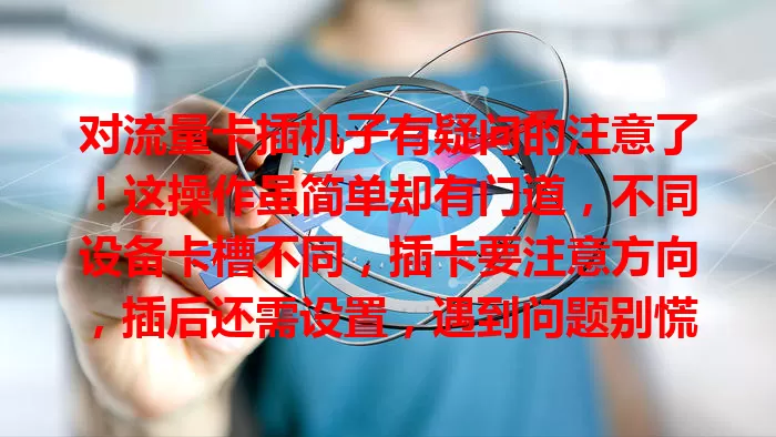 对流量卡插机子有疑问的注意了！这操作虽简单却有门道，不同设备卡槽不同，插卡要注意方向，插后还需设置，遇到问题别慌，掌握方法才能畅享网络便利