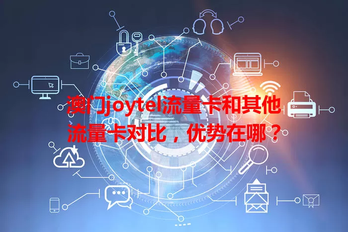 澳门joytel流量卡和其他流量卡对比，优势在哪？