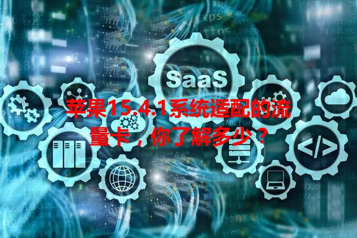 苹果15.4.1系统适配的流量卡，你了解多少？