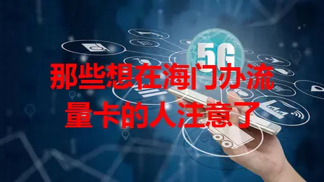 那些想在海门办流量卡的人注意了