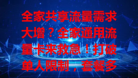 全家共享流量需求大增？全家通用流量卡来救急！打破单人限制，套餐多样，办理便捷，一张卡满足全家畅快上网，是家庭流量绝佳之选！