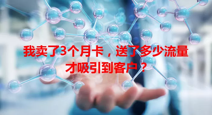 我卖了3个月卡，送了多少流量才吸引到客户？