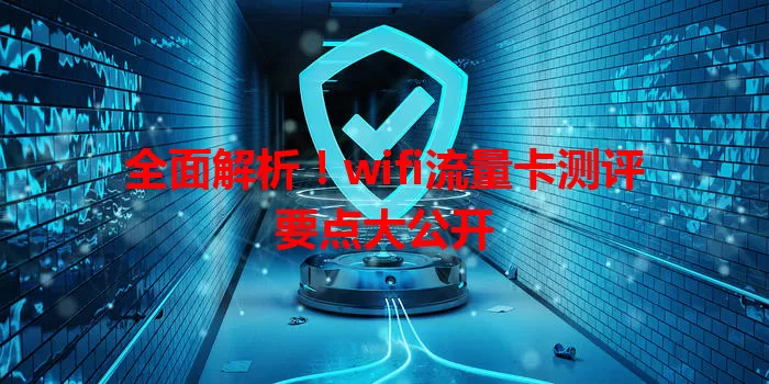 全面解析！wifi流量卡测评要点大公开