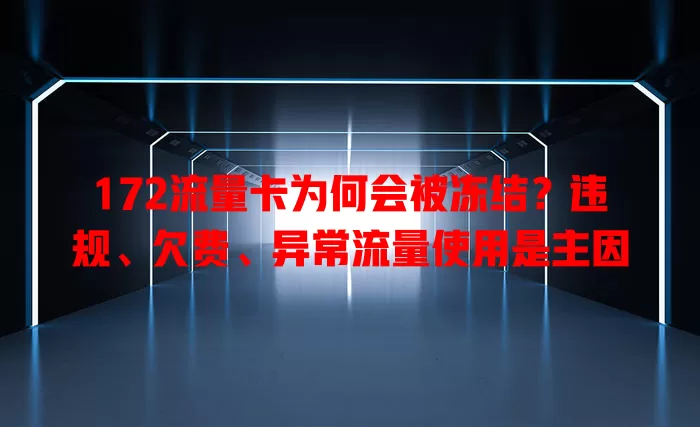 172流量卡为何会被冻结？违规、欠费、异常流量使用是主因