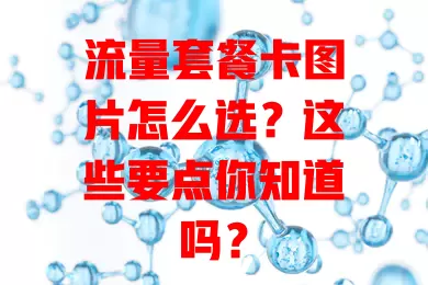 流量套餐卡图片怎么选？这些要点你知道吗？