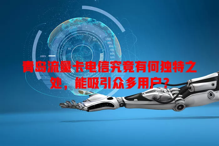 青岛流量卡电信究竟有何独特之处，能吸引众多用户？