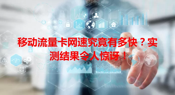 移动流量卡网速究竟有多快？实测结果令人惊讶！
