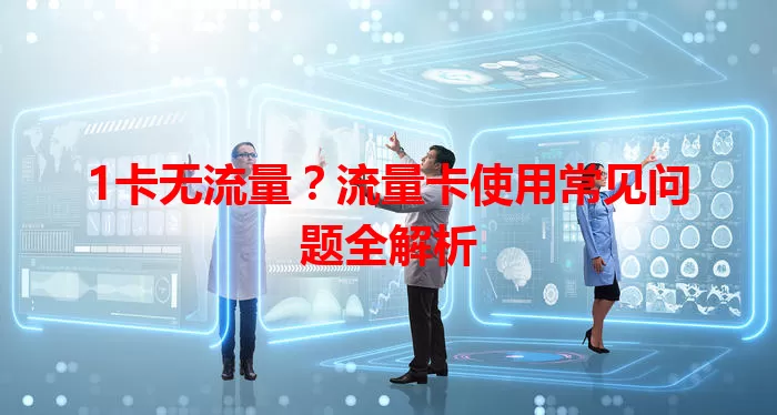 1卡无流量？流量卡使用常见问题全解析