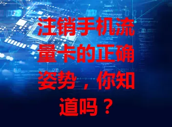 注销手机流量卡的正确姿势，你知道吗？