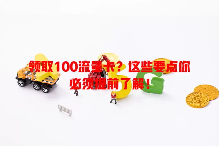 领取100流量卡？这些要点你必须提前了解！