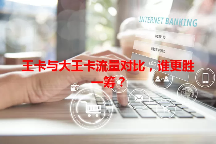王卡与大王卡流量对比，谁更胜一筹？