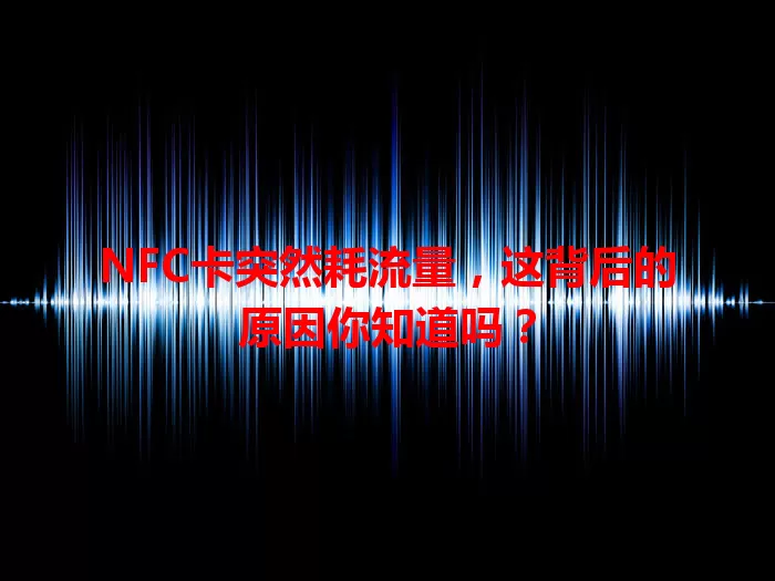 NFC卡突然耗流量，这背后的原因你知道吗？