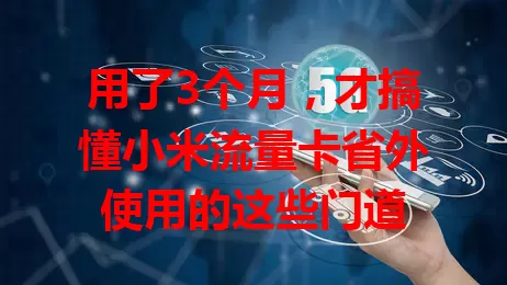 用了3个月，才搞懂小米流量卡省外使用的这些门道